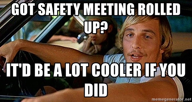 got-safety-meeting-rolled-up-itd-be-a-lot-cooler-if-you-did.jpg